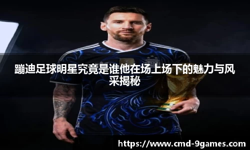 蹦迪足球明星究竟是谁他在场上场下的魅力与风采揭秘