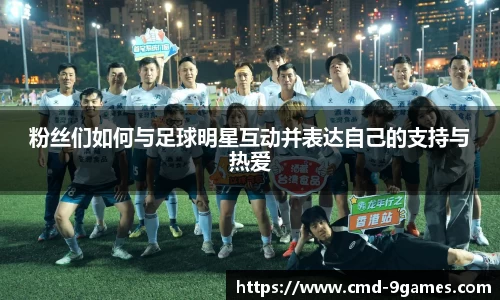 粉丝们如何与足球明星互动并表达自己的支持与热爱