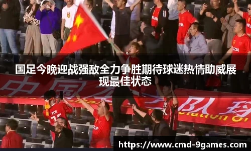 国足今晚迎战强敌全力争胜期待球迷热情助威展现最佳状态